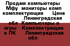 Продам компьютеры ,Мфу ,мониторы,комп комплектующие . › Цена ­ 2 500 - Ленинградская обл. Компьютеры и игры » Комплектующие к ПК   . Ленинградская обл.